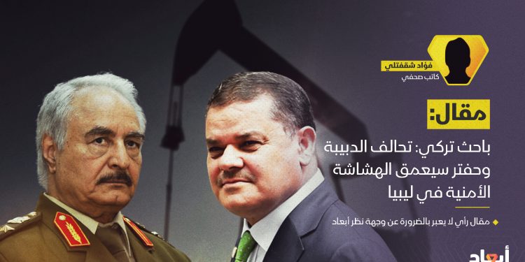 باحث تركي: تحالف الدبيبة وحفتر سيعمق الهشاشة الأمنية في ليبيا