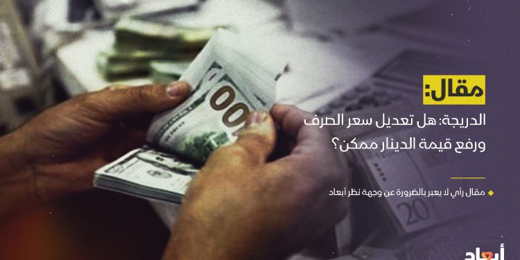 الدريجة: هل تعديل سعر الصرف ورفع قيمة الدينار ممكن؟