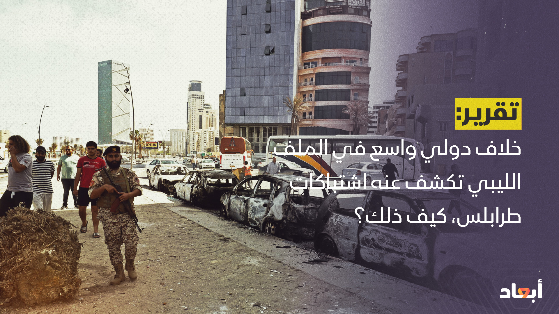 خلاف دولي واسع في الملف الليبي تكشف عنه اشتباكات طرابلس، كيف ذلك؟ - أبعاد