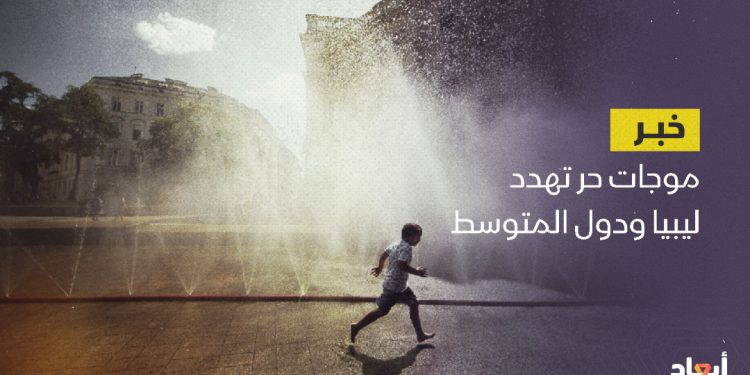 موجات حر تهدد ليبيا ودول البحر المتوسط