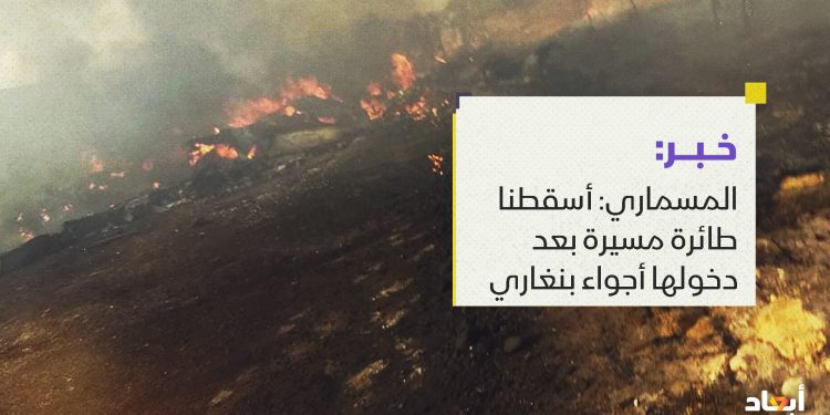 المسماري: أسقطنا طائرة مسيرة بعد دخولها أجواء بنغاري