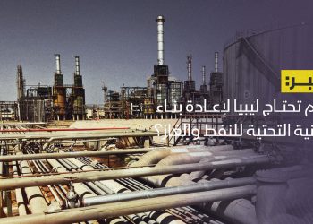 كم تحتاج ليبيا لإعادة بناء البنية التحتية للنفط والغاز؟