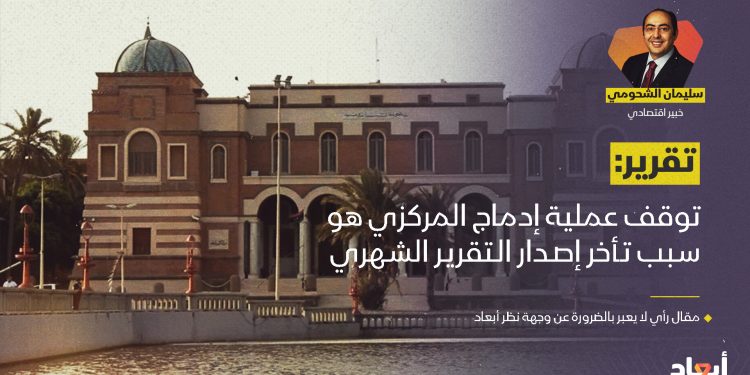 الشحومي: توقف عملية إدماج المصرف المركزي هو سبب تأخر إصدار التقرير الشهري