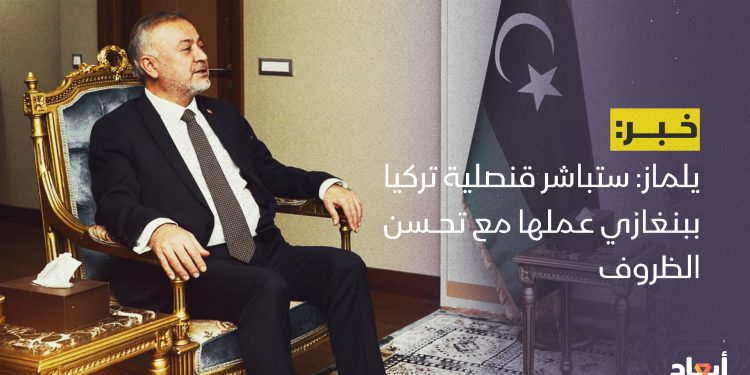 يلماز: قنصلية تركيا ببنغازي ستباشر عملها مع تحسن الظروف