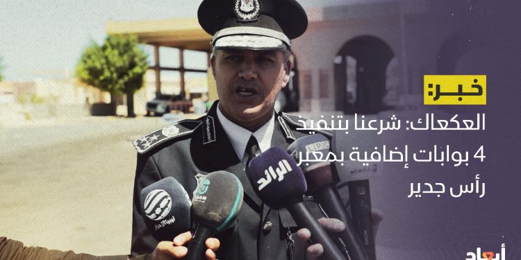 العكعاك: شرعنا في تنفيذ 4 بوابات إضافية بمعبر رأس جدير