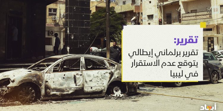 تقرير برلماني إيطالي يتوقع عدم الاستقرار في ليبيا