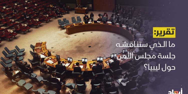 ما الذي ستناقشه جلسة مجلس الأمن حول ليبيا؟