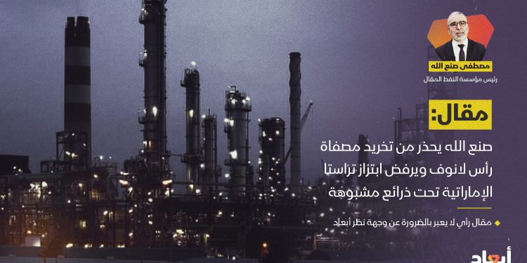 صنع الله يحذر من تخريد مصفاة رأس لانوف ويرفض ابتزاز تراستا الإماراتية تحت ذرائع مشبوهة