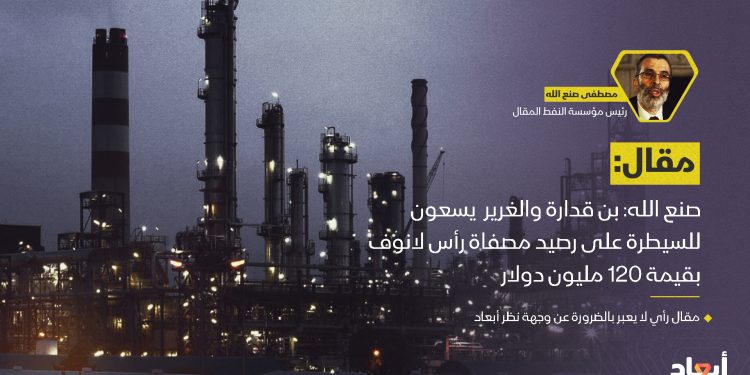 صنع الله: بن قدارة والشريك الإماراتي يسعون للسيطرة على رصيد مصفاة رأس لانوف بقيمة 120 مليون دولار