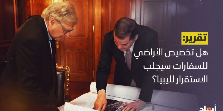 هل تخصيص الأراضي للسفارات سيجلب الاستقرار لليبيا؟￼