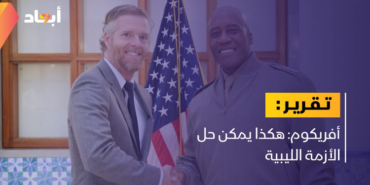 أفريكوم: هكذا يمكن حل الأزمة الليبية