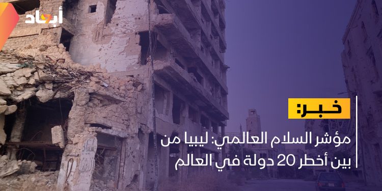 مؤشر السلام العالمي: ليبيا من بين أخطر 20 دولة في العالم