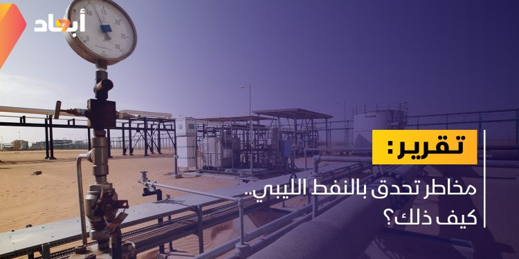 مخاطر تحدق بالنفط الليبي.. كيف ذلك؟