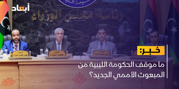 ما موقف الحكومة الليبية من المبعوث الأممي الجديد؟