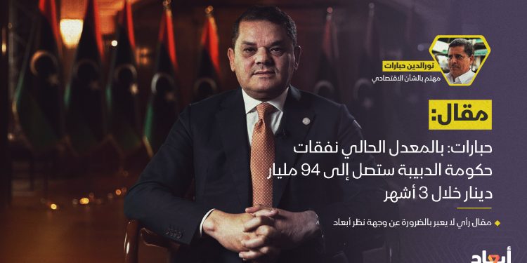 حبارات: بالمعدل الحالي نفقات حكومة الدبيبة ستصل إلى 94 مليار دينار خلال 3 أشهر