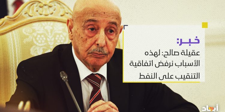 عقيلة صالح: لهذه الأسباب نرفض اتفاقية التنقيب على النفط