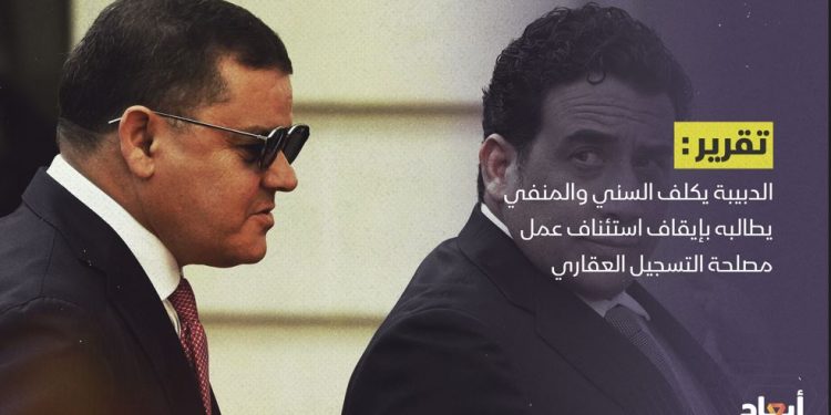 الدبيبة يكلف السني والمنفي يطالبه بإيقاف استئناف عمل مصلحة التسجيل العقاري