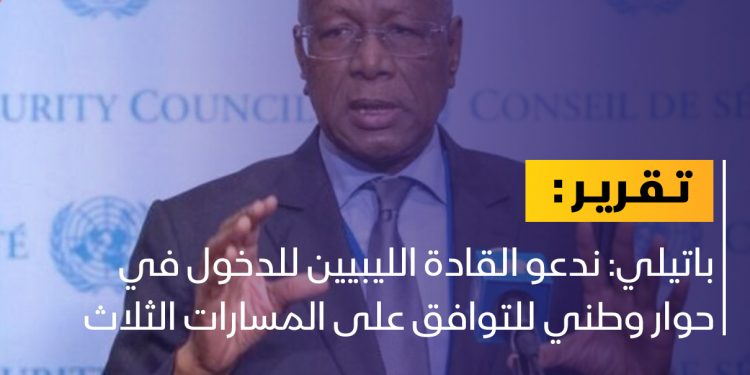 باتيلي: ندعو القادة الليبيين للدخول في حوار وطني للتوافق على المسارات الثلاث