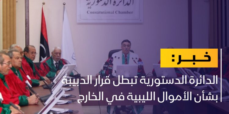 الدائرة الدستورية تبطل قرار الدبيبة بشأن الأموال الليبية بالخارج