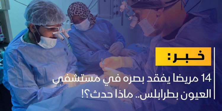 قرابة 14 مريضا يفقد بصره في مستشفى العيون بطرابلس.. ماذا حدث؟!