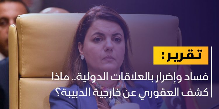 فساد وإضرار بالعلاقات الدولية.. ماذا كشف العقوري عن خارجية الدبيبة؟