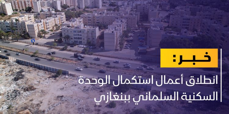 انطلاق أعمال استكمال الوحدة السكنية السلماني ببنغازي
