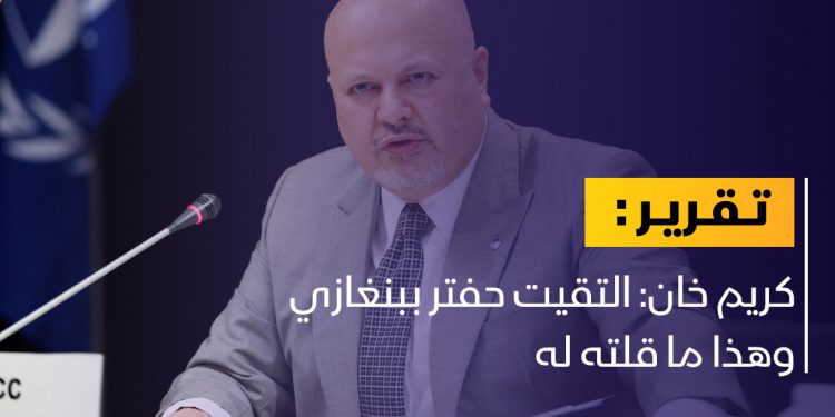 كريم خان: التقيت حفتر ببنغازي وهذا ما قلته له