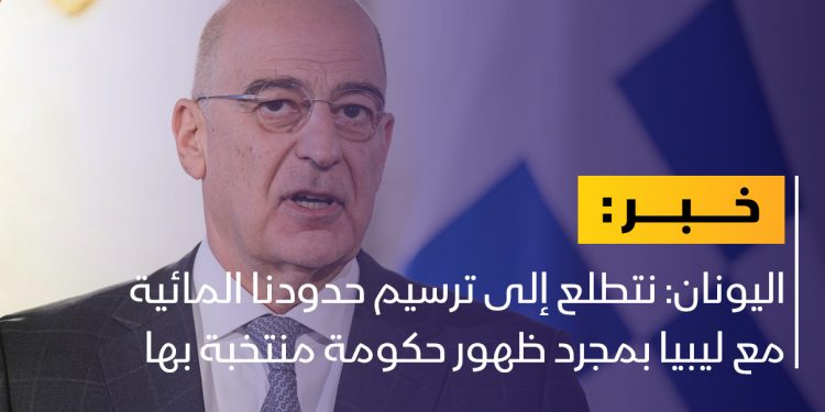 اليونان: نتطلع إلى ترسيم حدودنا المائية مع ليبيا بمجرد ظهور حكومة منتخبة بها