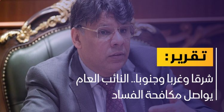 شرقا وغربا وجنوبا.. النائب العام يواصل مكافحة الفساد