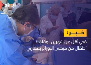 في أقل من شهرين.. وفاة 9 أطفال من مرضى الأورام ببنغازي