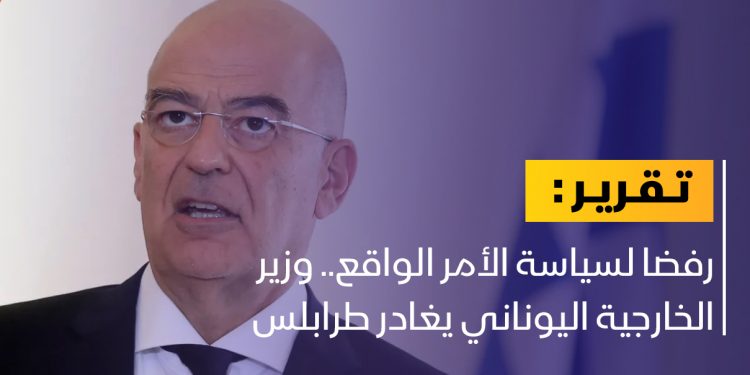 رفضا لسياسة الأمر الواقع.. وزير الخارجية اليوناني يغادر طرابلس