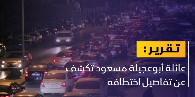 عائلة أبوعجيلة مسعود تكشف عن تفاصيل اختطافه