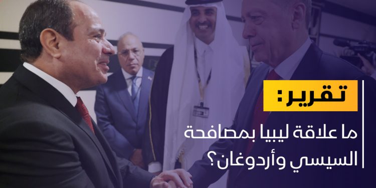 ما علاقة ليبيا بمصافحة السيسي وأردوغان؟