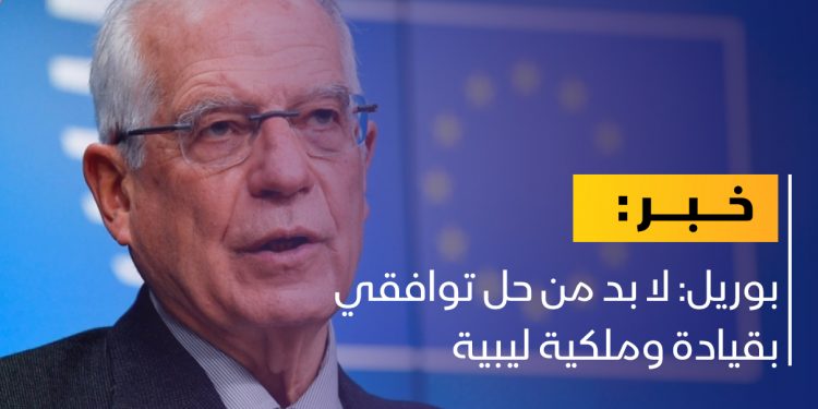 بوريل: لا بد من حل توافقي بقيادة وملكية ليبية