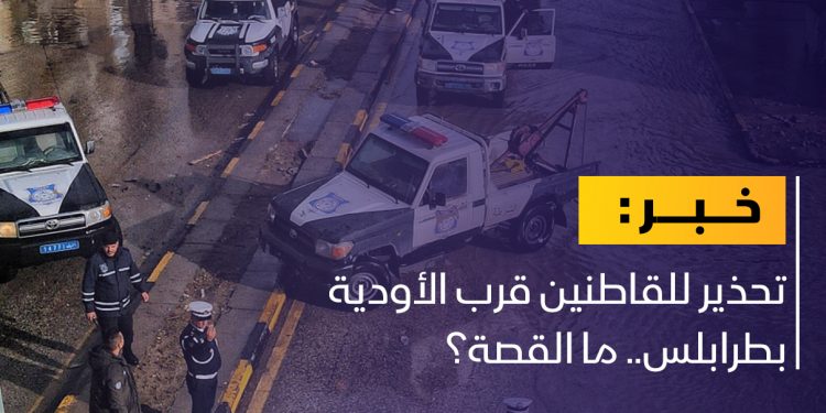 تحذير للقاطنين قرب الأودية بطرابلس.. ما القصة؟