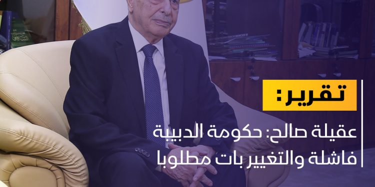 عقيلة صالح: حكومة الدبيبة فاشلة والتغيير بات مطلوبا