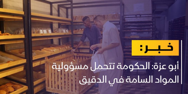 أبو عزة: الحكومة تتحمل مسؤولية المواد السامة في الدقيق