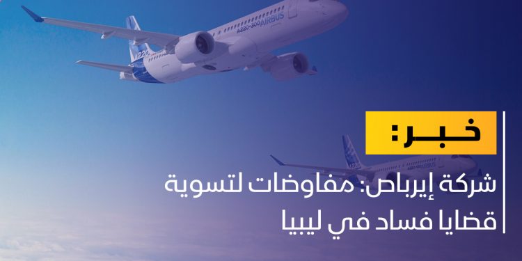 شركة إيرباص: مفاوضات لتسوية قضايا فساد في ليبيا