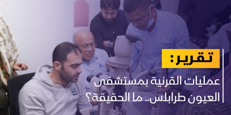 عمليات القرنية بمستشفى العيون طرابلس.. ما الحقيقة؟