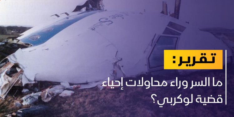 ما السر وراء محاولات إحياء قضية لوكربي؟