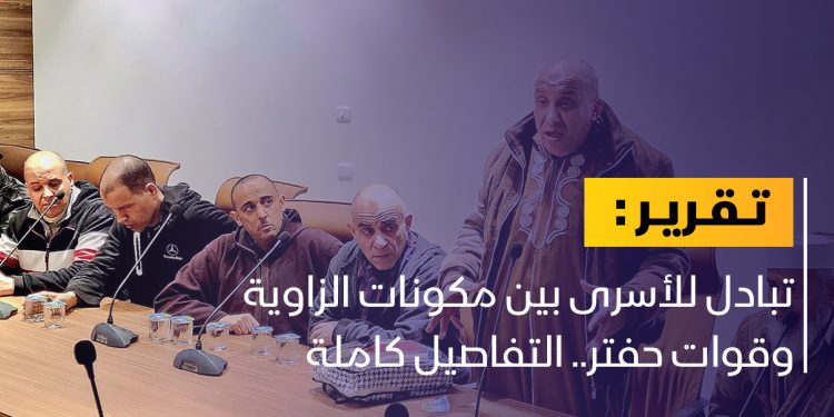 ما تفاصيل تبادل الأسرى بين مكونات الزاوية وقوات حفتر؟