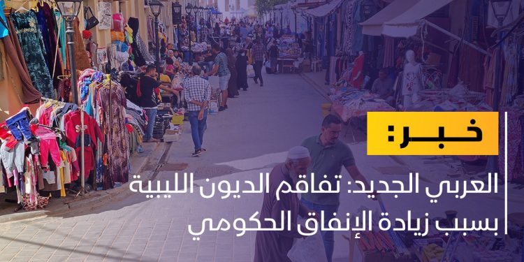 العربي الجديد: تفاقم الديون الليبية بسبب زيادة الإنفاق الحكومي
