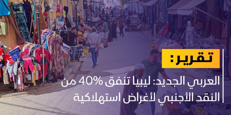 العربي الجديد: 40 % من النقد الأجنبي لتمويل الواردات في ليبيا