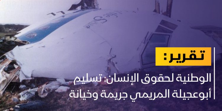 الوطنية لحقوق الإنسان: تسليم أبوعجيلة المريمي جريمة وخيانة