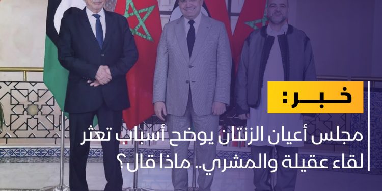 مجلس أعيان الزنتان يوضح أسباب تعثر لقاء عقيلة والمشري