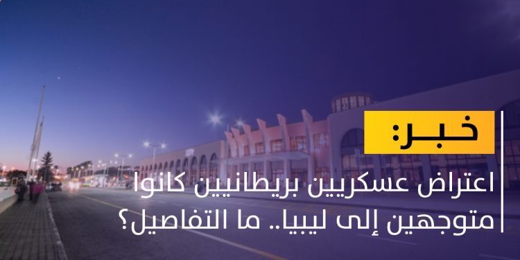 الشرطة المالطية تعترض عسكريين بريطانيين كانوا متوجهين إلى ليبيا