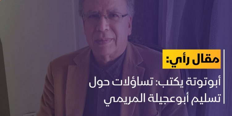 أبوتوتة: تساؤلات حول تسليم أبوعجيلة المريمي