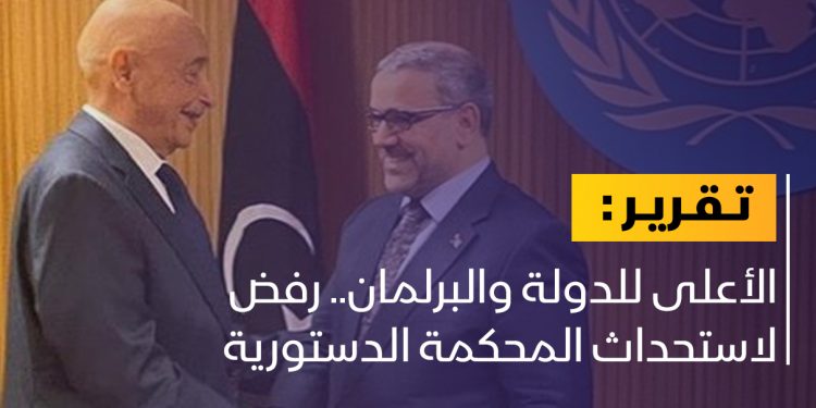 الأعلى للدولة والبرلمان.. رفض لاستحداث المحكمة الدستورية