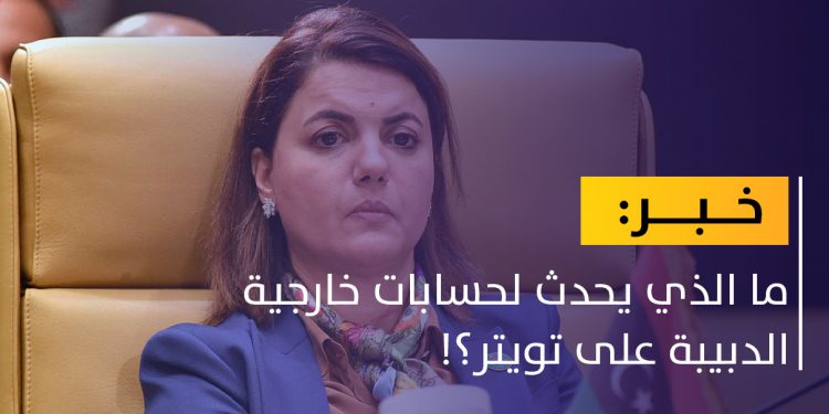 خارجية الدبيبة: نعاني من حملة ممنهجة ضد حساباتنا على تويتر