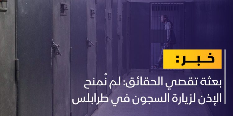 بعثة تقصي الحقائق: لم نُمنح الإذن لزيارة السجون في طرابلس